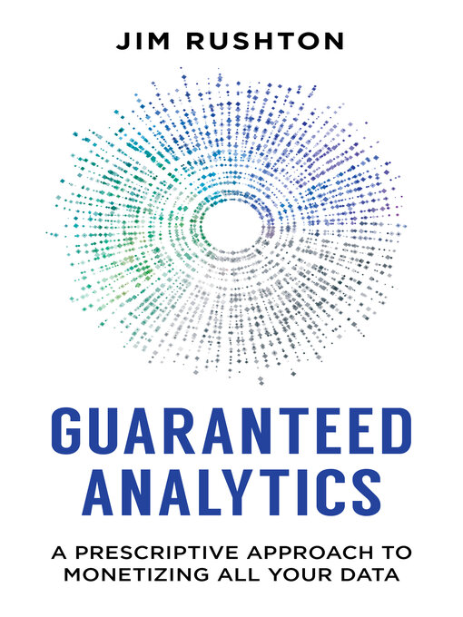 Title details for Guaranteed Analytics: a Prescriptive Approach to Monetizing All Your Data by Jim Rushton - Available